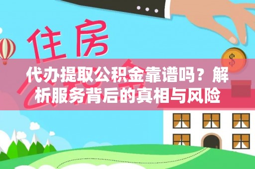 道滘代办提取公积金靠谱吗？解析服务背后的真相与风险