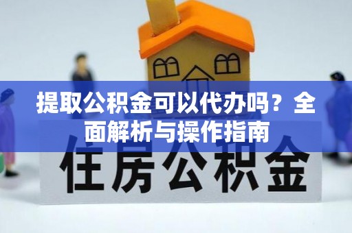 道滘提取公积金可以代办吗？全面解析与操作指南