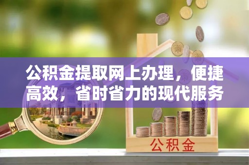 道滘公积金提取网上办理，便捷高效，省时省力的现代服务