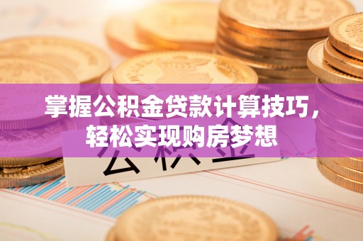 道滘掌握公积金贷款计算技巧，轻松实现购房梦想