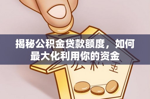 道滘揭秘公积金贷款额度，如何最大化利用你的资金