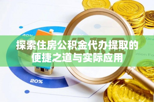 道滘探索住房公积金代办提取的便捷之道与实际应用
