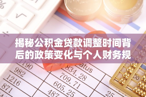 道滘揭秘公积金贷款调整时间背后的政策变化与个人财务规划