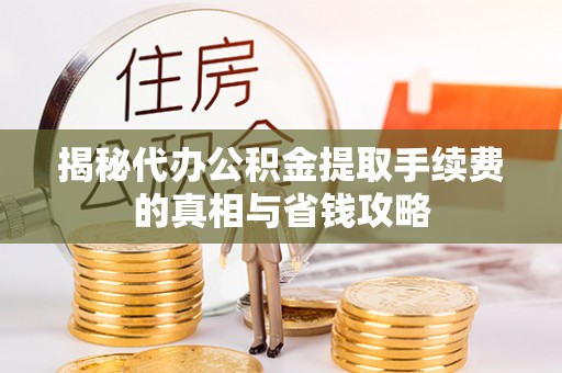 道滘揭秘代办公积金提取手续费的真相与省钱攻略