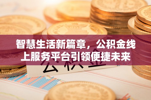 道滘智慧生活新篇章，公积金线上服务平台引领便捷未来