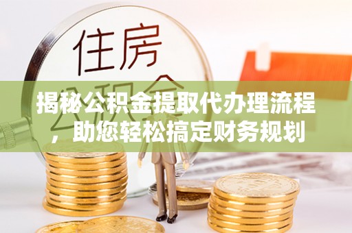 道滘揭秘公积金提取代办理流程，助您轻松搞定财务规划