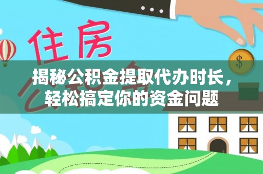 道滘揭秘公积金提取代办时长，轻松搞定你的资金问题