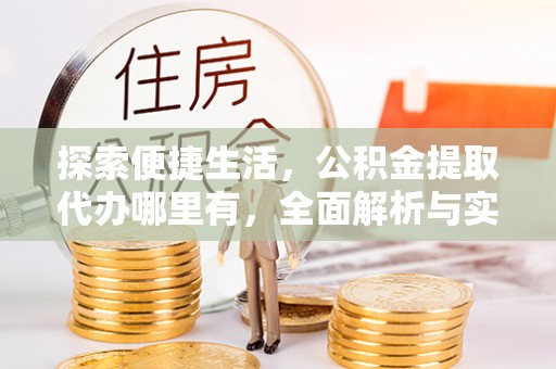 道滘探索便捷生活，公积金提取代办哪里有，全面解析与实用指南