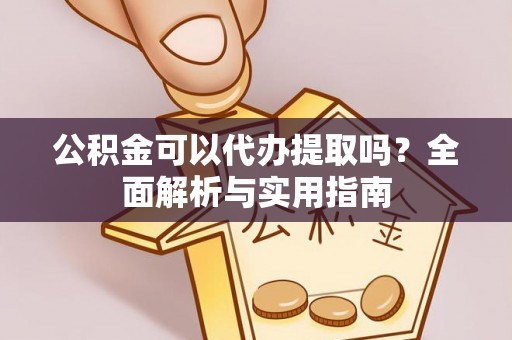 道滘公积金可以代办提取吗？全面解析与实用指南