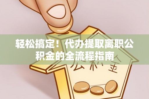 道滘轻松搞定！代办提取离职公积金的全流程指南