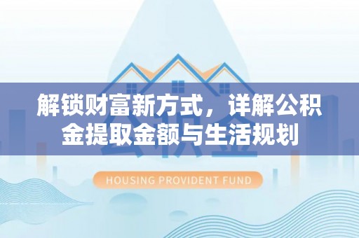 道滘解锁财富新方式，详解公积金提取金额与生活规划