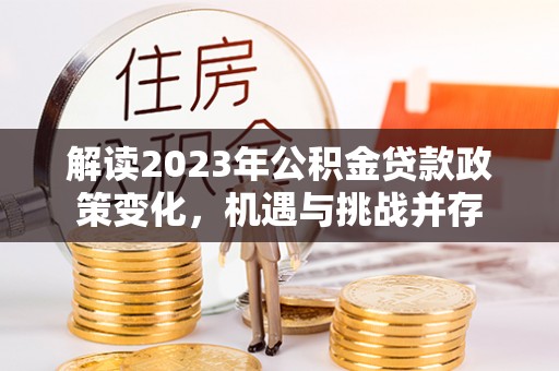 道滘解读2023年公积金贷款政策变化，机遇与挑战并存