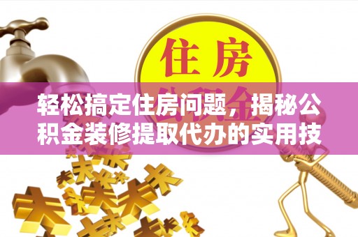 道滘轻松搞定住房问题，揭秘公积金装修提取代办的实用技巧