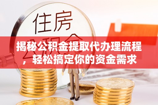 道滘揭秘公积金提取代办理流程，轻松搞定你的资金需求