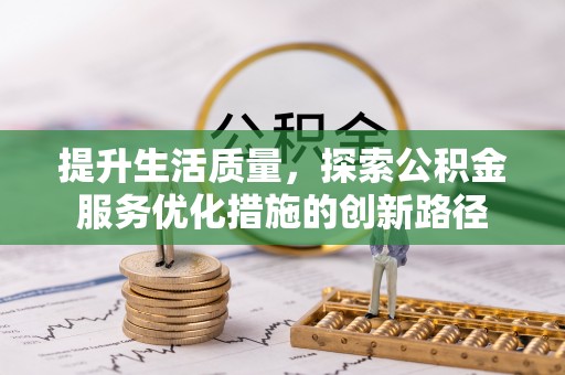 道滘提升生活质量，探索公积金服务优化措施的创新路径