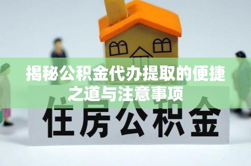 道滘揭秘公积金代办提取的便捷之道与注意事项