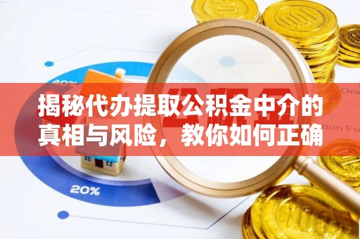 道滘揭秘代办提取公积金中介的真相与风险，教你如何正确操作