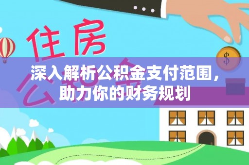 道滘深入解析公积金支付范围，助力你的财务规划
