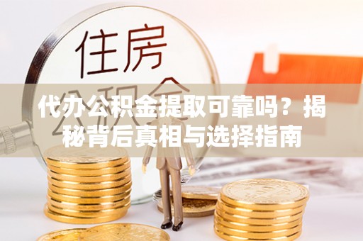 道滘代办公积金提取可靠吗？揭秘背后真相与选择指南