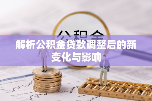 道滘解析公积金贷款调整后的新变化与影响