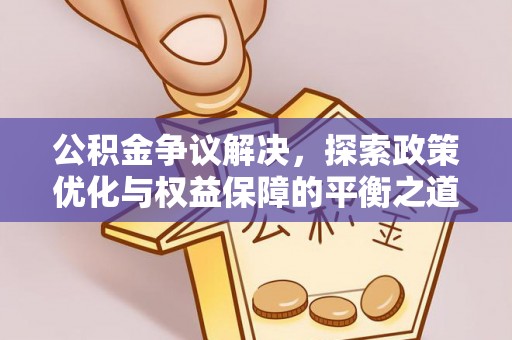 道滘公积金争议解决，探索政策优化与权益保障的平衡之道
