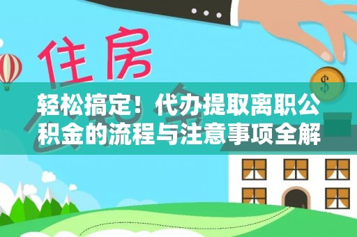 道滘轻松搞定！代办提取离职公积金的流程与注意事项全解析