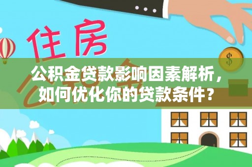 道滘公积金贷款影响因素解析，如何优化你的贷款条件？