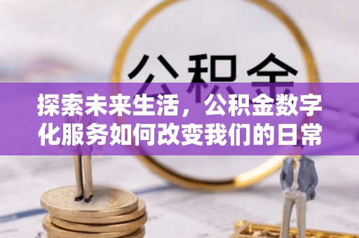 道滘探索未来生活，公积金数字化服务如何改变我们的日常