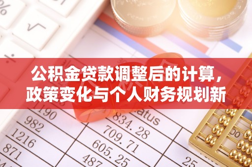 道滘公积金贷款调整后的计算，政策变化与个人财务规划新思路