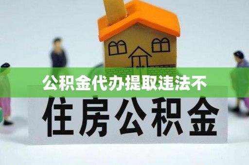 道滘公积金代办提取违法不