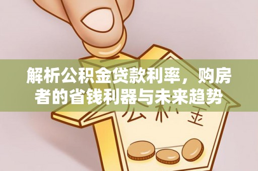道滘解析公积金贷款利率，购房者的省钱利器与未来趋势