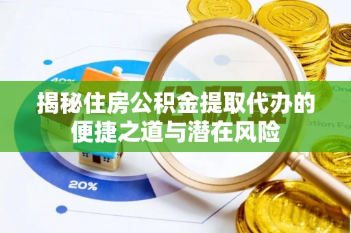 道滘揭秘住房公积金提取代办的便捷之道与潜在风险