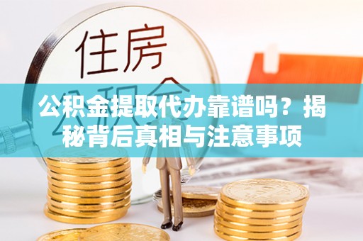 道滘公积金提取代办靠谱吗？揭秘背后真相与注意事项