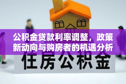 道滘公积金贷款利率调整，政策新动向与购房者的机遇分析