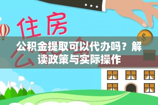 道滘公积金提取可以代办吗？解读政策与实际操作