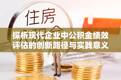 道滘探析现代企业中公积金绩效评估的创新路径与实践意义