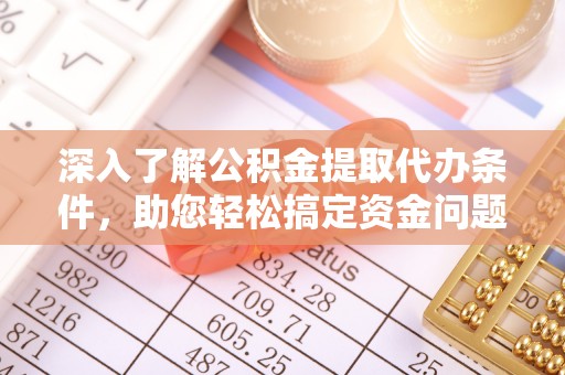 道滘深入了解公积金提取代办条件，助您轻松搞定资金问题