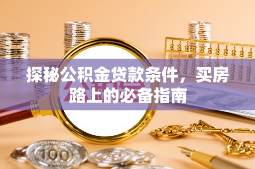 道滘探秘公积金贷款条件，买房路上的必备指南