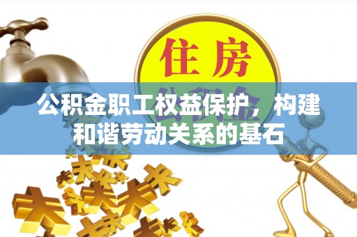 道滘公积金职工权益保护，构建和谐劳动关系的基石