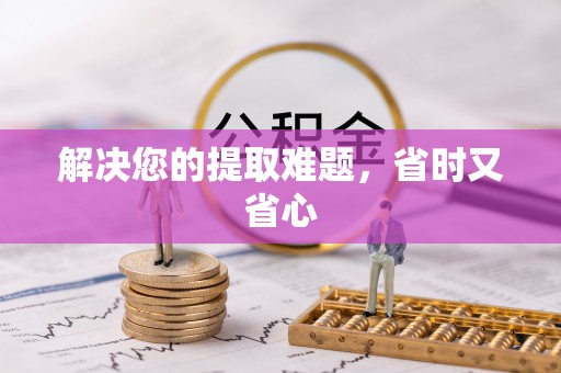 道滘解决您的提取难题，省时又省心