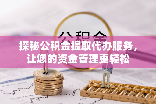 道滘探秘公积金提取代办服务，让您的资金管理更轻松
