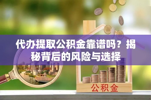 道滘代办提取公积金靠谱吗？揭秘背后的风险与选择