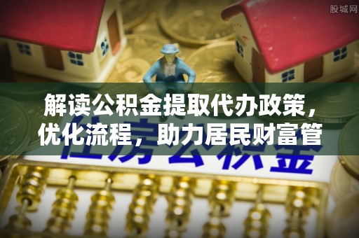 道滘解读公积金提取代办政策，优化流程，助力居民财富管理