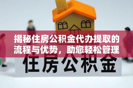 道滘揭秘住房公积金代办提取的流程与优势，助您轻松管理资金