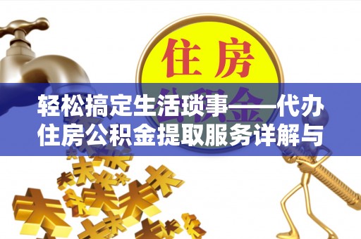 道滘轻松搞定生活琐事——代办住房公积金提取服务详解与实用指南