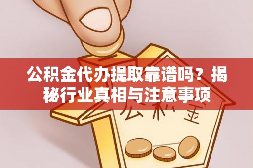 道滘公积金代办提取靠谱吗？揭秘行业真相与注意事项