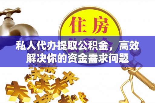 道滘私人代办提取公积金，高效解决你的资金需求问题