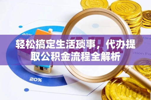 道滘轻松搞定生活琐事，代办提取公积金流程全解析