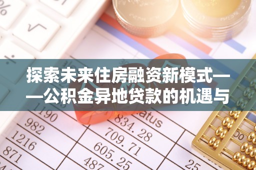 道滘探索未来住房融资新模式——公积金异地贷款的机遇与挑战