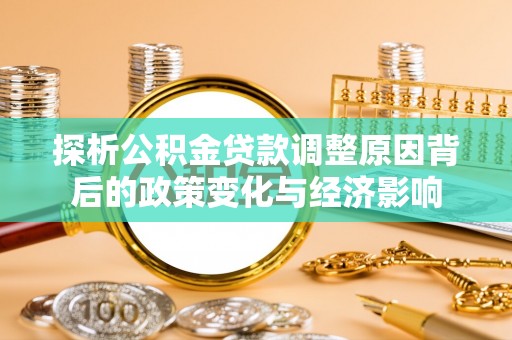 道滘探析公积金贷款调整原因背后的政策变化与经济影响